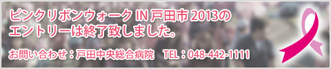 ピンクリボンウォーク IN 戸田市 2013のエントリーは終了致しました。 お問い合わせ：戸田中央総合病院 TEL：048-442-1111