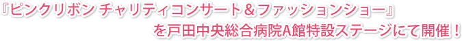 『ピンクリボン チャリティコンサート＆ファッションショー』を戸田中央総合病院A館特設ステージにて開催！